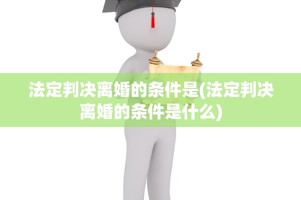 法定判决离婚的条件是(法定判决离婚的条件是什么) 法定判决离婚的条件是(法定判决离婚的条件是什么)