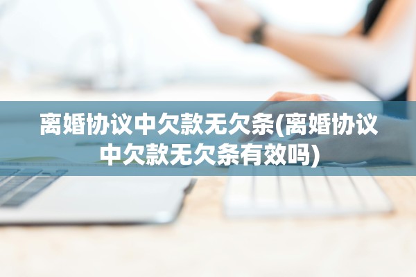 离婚协议中欠款无欠条(离婚协议中欠款无欠条有效吗) 离婚协议中欠款无欠条(离婚协议中欠款无欠条有效吗)