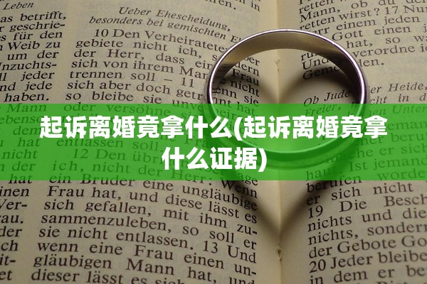 起诉离婚竟拿什么(起诉离婚竟拿什么证据) 起诉离婚竟拿什么(起诉离婚竟拿什么证据)