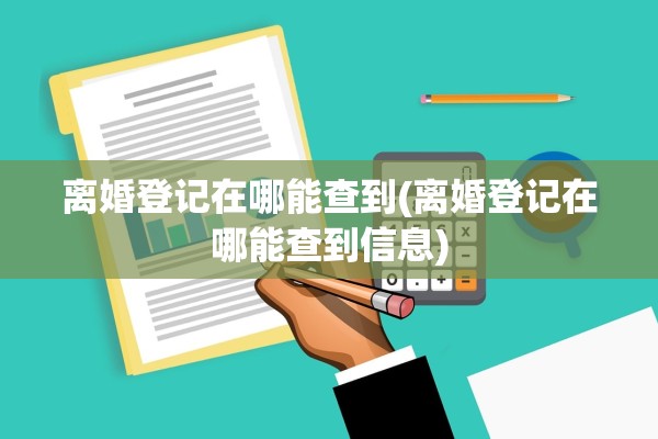 离婚登记在哪能查到(离婚登记在哪能查到信息) 离婚登记在哪能查到(离婚登记在哪能查到信息)
