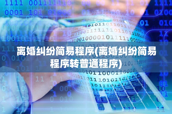 离婚纠纷简易程序(离婚纠纷简易程序转普通程序) 离婚纠纷简易程序(离婚纠纷简易程序转普通程序)