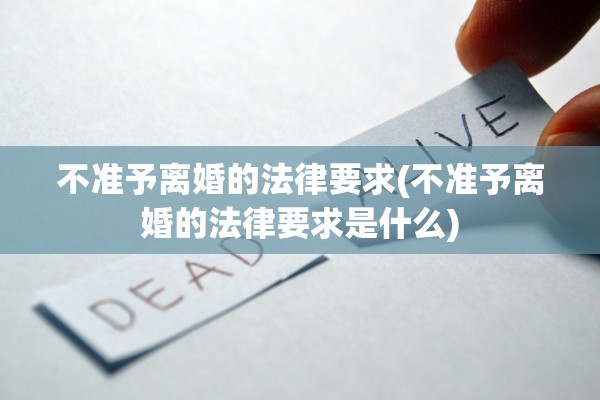 不准予离婚的法律要求(不准予离婚的法律要求是什么) 不准予离婚的法律要求(不准予离婚的法律要求是什么)