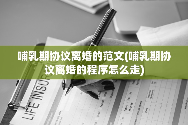 哺乳期协议离婚的范文(哺乳期协议离婚的程序怎么走)