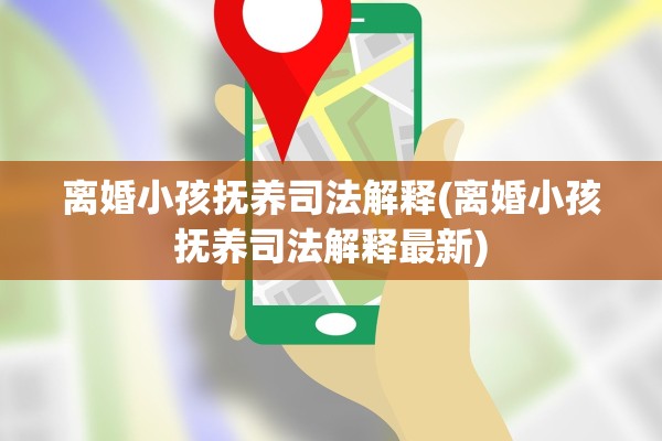 离婚小孩抚养司法解释(离婚小孩抚养司法解释最新) 离婚小孩抚养司法解释(离婚小孩抚养司法解释最新)