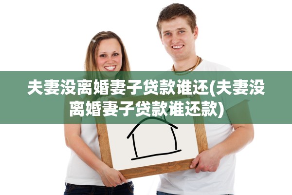 夫妻没离婚妻子贷款谁还(夫妻没离婚妻子贷款谁还款) 夫妻没离婚妻子贷款谁还(夫妻没离婚妻子贷款谁还款)