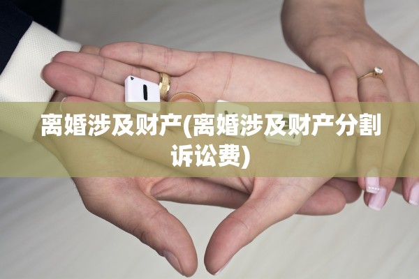 离婚涉及财产(离婚涉及财产分割诉讼费) 离婚涉及财产(离婚涉及财产分割诉讼费)