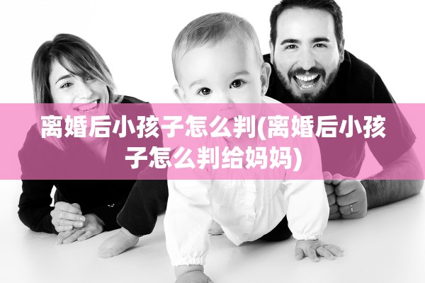 离婚后小孩子怎么判(离婚后小孩子怎么判给妈妈) 离婚后小孩子怎么判(离婚后小孩子怎么判给妈妈)