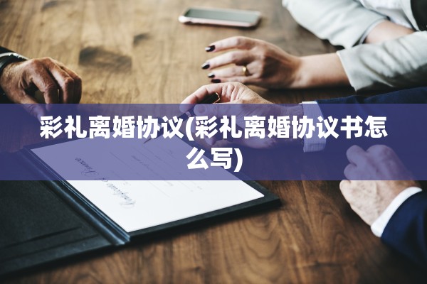 彩礼离婚协议(彩礼离婚协议书怎么写) 彩礼离婚协议(彩礼离婚协议书怎么写)