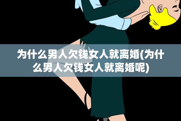 为什么男人欠钱女人就离婚(为什么男人欠钱女人就离婚呢) 为什么男人欠钱女人就离婚(为什么男人欠钱女人就离婚呢)