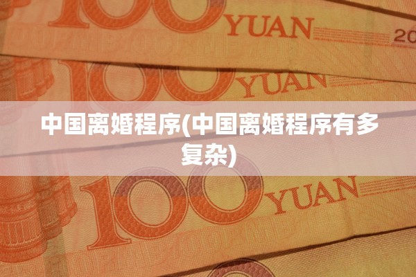 中国离婚程序(中国离婚程序有多复杂) 中国离婚程序(中国离婚程序有多复杂)