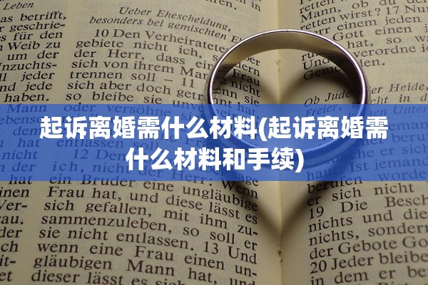 起诉离婚需什么材料(起诉离婚需什么材料和手续) 起诉离婚需什么材料(起诉离婚需什么材料和手续)