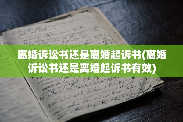 离婚诉讼书还是离婚起诉书(离婚诉讼书还是离婚起诉书有效) 离婚诉讼书还是离婚起诉书(离婚诉讼书还是离婚起诉书有效)