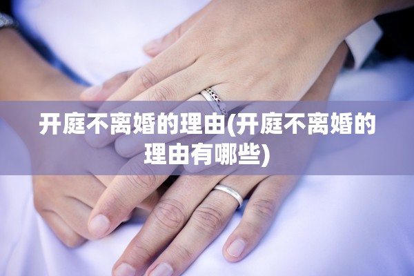开庭不离婚的理由(开庭不离婚的理由有哪些) 开庭不离婚的理由(开庭不离婚的理由有哪些)
