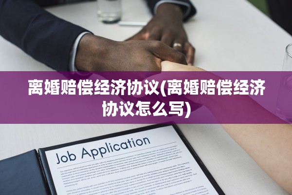 离婚赔偿经济协议(离婚赔偿经济协议怎么写)