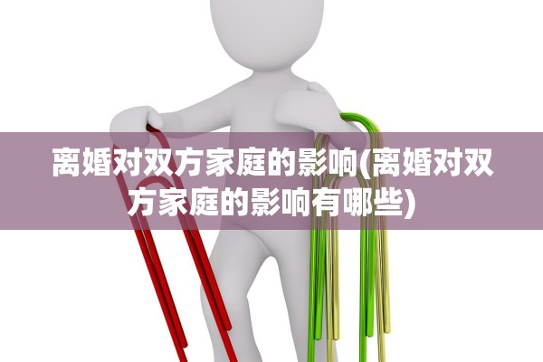 离婚对双方家庭的影响(离婚对双方家庭的影响有哪些) 离婚对双方家庭的影响(离婚对双方家庭的影响有哪些)