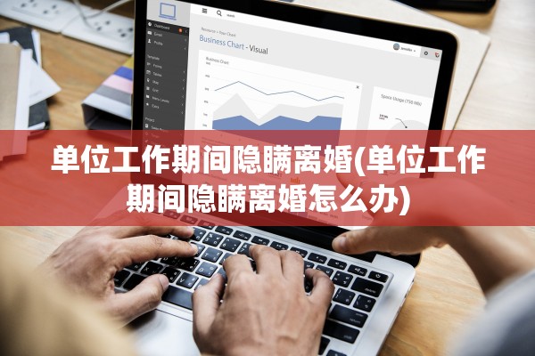 单位工作期间隐瞒离婚(单位工作期间隐瞒离婚怎么办) 单位工作期间隐瞒离婚(单位工作期间隐瞒离婚怎么办)