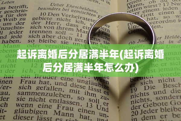 起诉离婚后分居满半年(起诉离婚后分居满半年怎么办) 起诉离婚后分居满半年(起诉离婚后分居满半年怎么办)