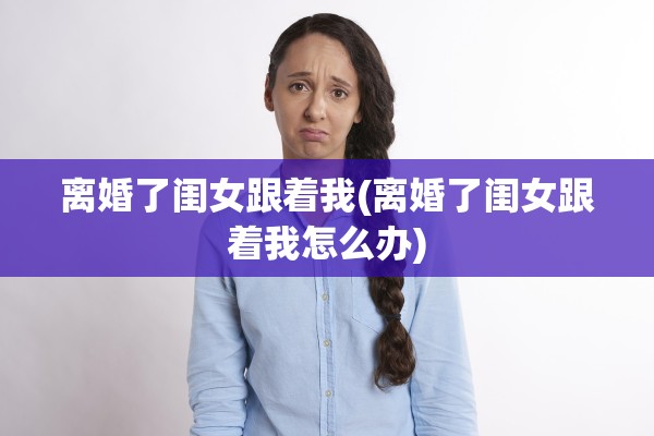 离婚了闺女跟着我(离婚了闺女跟着我怎么办)