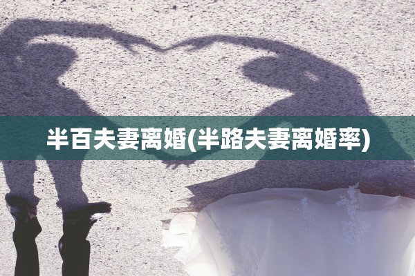 半百夫妻离婚(半路夫妻离婚率)