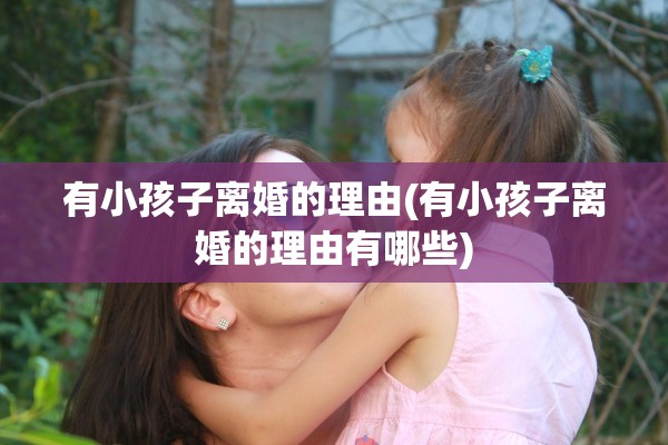 有小孩子离婚的理由(有小孩子离婚的理由有哪些) 有小孩子离婚的理由(有小孩子离婚的理由有哪些)