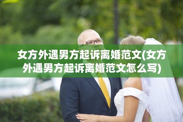 女方外遇男方起诉离婚范文(女方外遇男方起诉离婚范文怎么写)