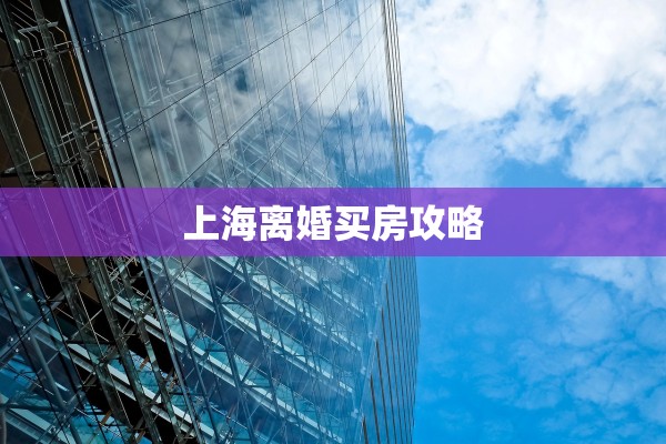 上海离婚买房攻略 上海离婚买房攻略