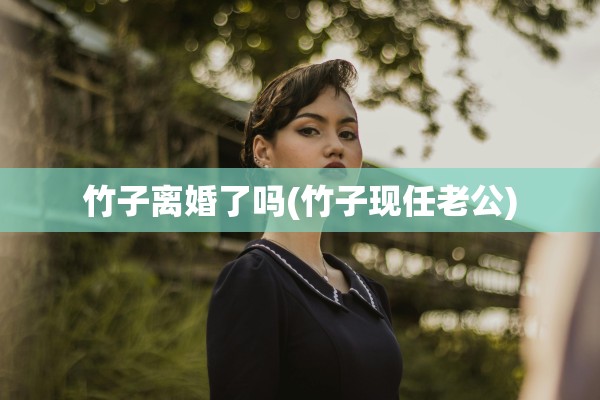 竹子离婚了吗(竹子现任老公)