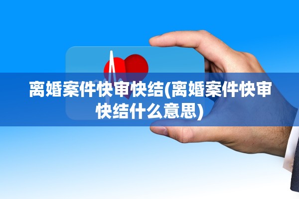 离婚案件快审快结(离婚案件快审快结什么意思) 离婚案件快审快结(离婚案件快审快结什么意思)