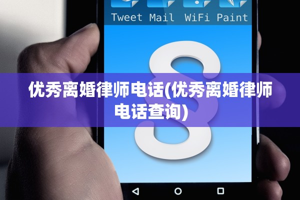 优秀离婚律师电话(优秀离婚律师电话查询) 优秀离婚律师电话(优秀离婚律师电话查询)