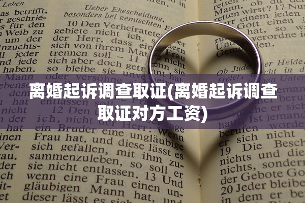 离婚起诉调查取证(离婚起诉调查取证对方工资)