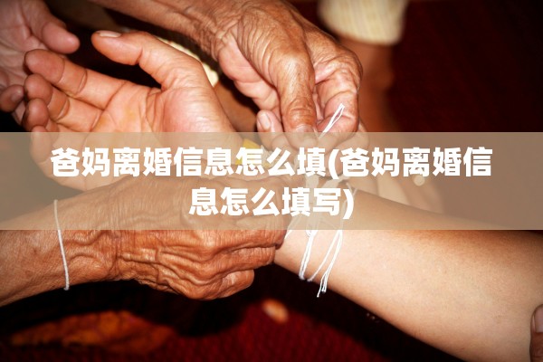 爸妈离婚信息怎么填(爸妈离婚信息怎么填写)