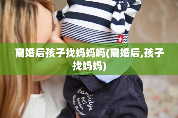 离婚后孩子找妈妈吗(离婚后,孩子找妈妈)