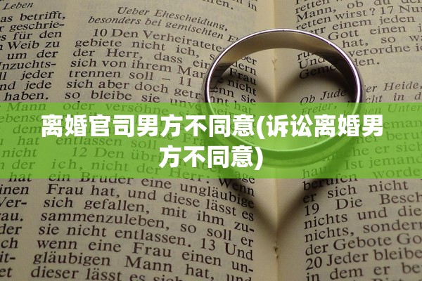 离婚官司男方不同意(诉讼离婚男方不同意)
