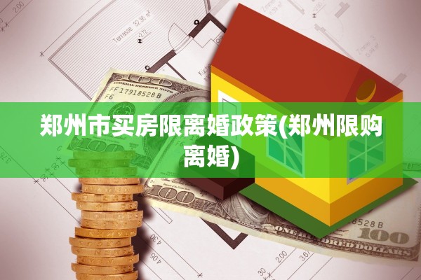 郑州市买房限离婚政策(郑州限购离婚)