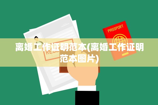 离婚工作证明范本(离婚工作证明范本图片) 离婚工作证明范本(离婚工作证明范本图片)