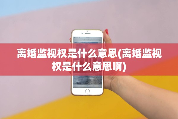 离婚监视权是什么意思(离婚监视权是什么意思啊) 离婚监视权是什么意思(离婚监视权是什么意思啊)