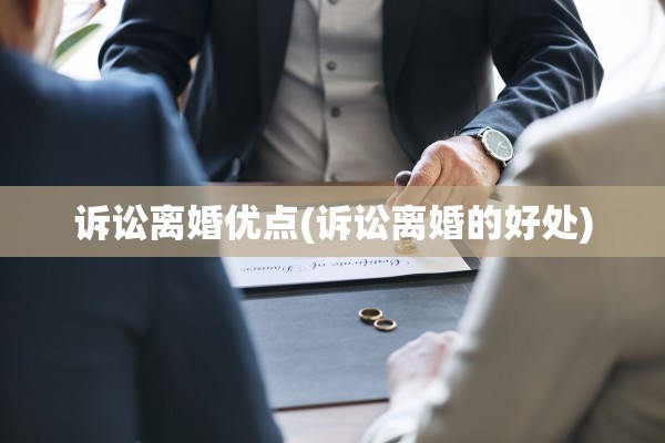 诉讼离婚优点(诉讼离婚的好处) 诉讼离婚优点(诉讼离婚的好处)