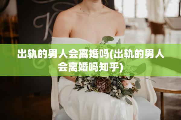 出轨的男人会离婚吗(出轨的男人会离婚吗知乎)