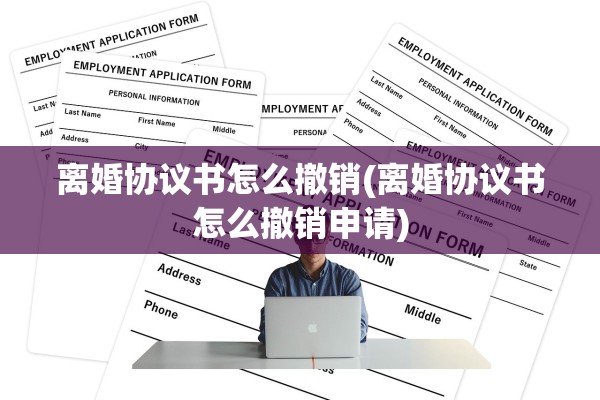 离婚协议书怎么撤销(离婚协议书怎么撤销申请) 离婚协议书怎么撤销(离婚协议书怎么撤销申请)