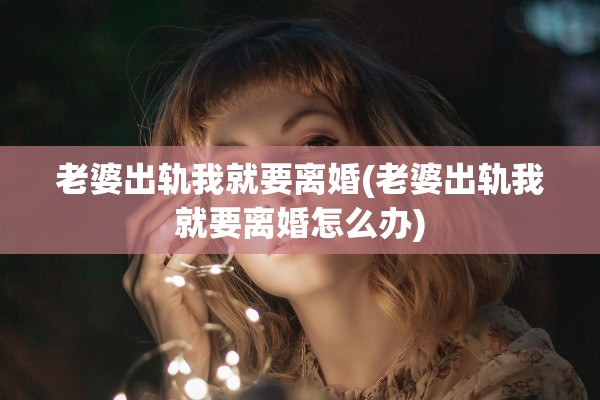 老婆出轨我就要离婚(老婆出轨我就要离婚怎么办)