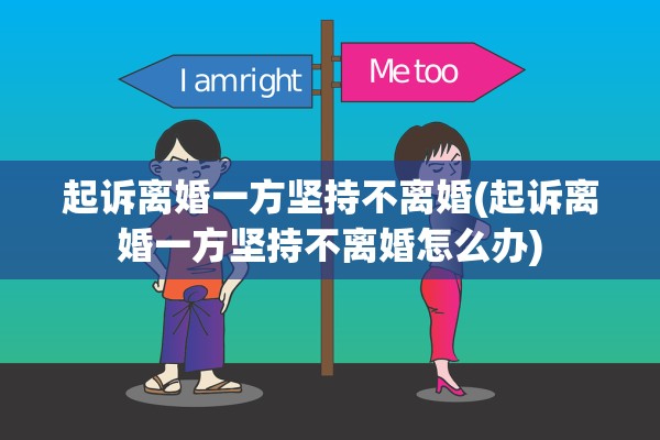 起诉离婚一方坚持不离婚(起诉离婚一方坚持不离婚怎么办)