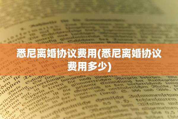 悉尼离婚协议费用(悉尼离婚协议费用多少)