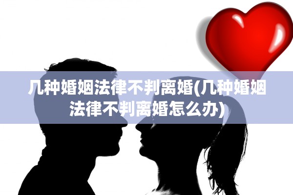 几种婚姻法律不判离婚(几种婚姻法律不判离婚怎么办) 几种婚姻法律不判离婚(几种婚姻法律不判离婚怎么办)
