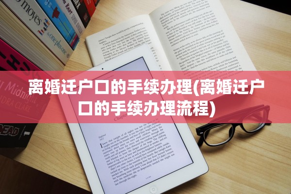离婚迁户口的手续办理(离婚迁户口的手续办理流程)