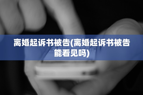 离婚起诉书被告(离婚起诉书被告能看见吗) 离婚起诉书被告(离婚起诉书被告能看见吗)