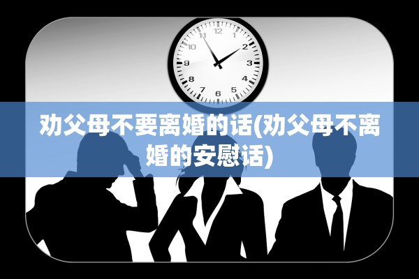 劝父母不要离婚的话(劝父母不离婚的安慰话)