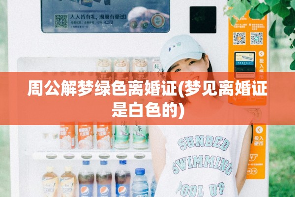 周公解梦绿色离婚证(梦见离婚证是白色的) 周公解梦绿色离婚证(梦见离婚证是白色的)