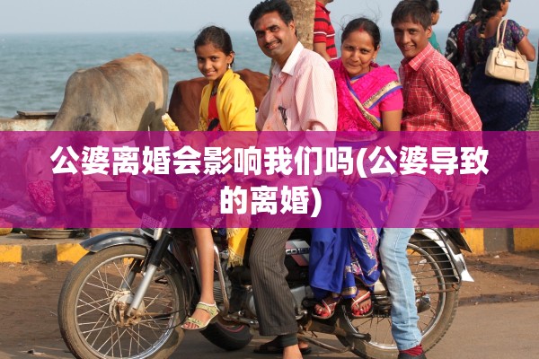 公婆离婚会影响我们吗(公婆导致的离婚) 公婆离婚会影响我们吗(公婆导致的离婚)