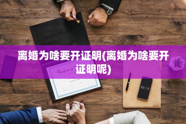 离婚为啥要开证明(离婚为啥要开证明呢) 离婚为啥要开证明(离婚为啥要开证明呢)