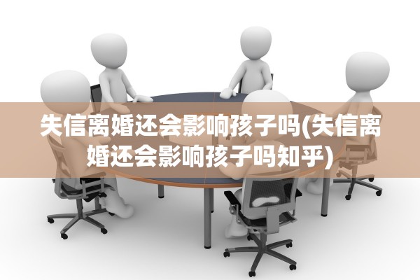 失信离婚还会影响孩子吗(失信离婚还会影响孩子吗知乎) 失信离婚还会影响孩子吗(失信离婚还会影响孩子吗知乎)